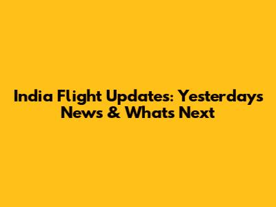 India Flight Updates: Yesterday's News & What's Next