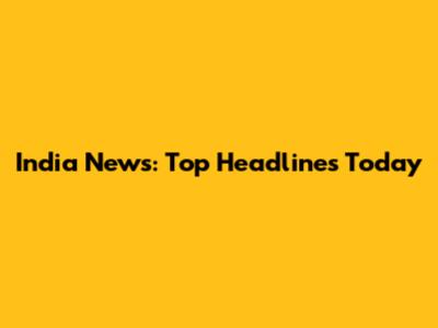 India News: Top Headlines Today