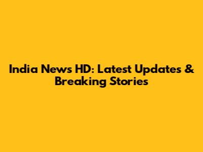 India News HD: Latest Updates & Breaking Stories