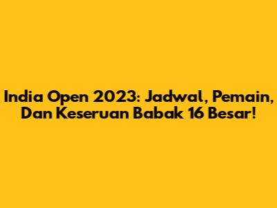 India Open 2023: Jadwal, Pemain, Dan Keseruan Babak 16 Besar!