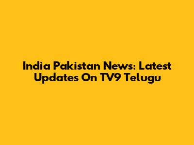 India Pakistan News: Latest Updates On TV9 Telugu