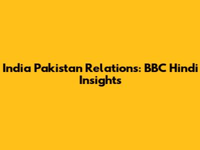 India Pakistan Relations: BBC Hindi Insights