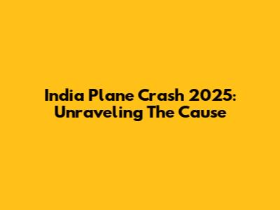 India Plane Crash 2025: Unraveling The Cause