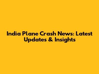 India Plane Crash News: Latest Updates & Insights