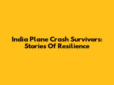 India Plane Crash Survivors: Stories Of Resilience