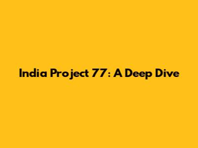 India Project 77: A Deep Dive
