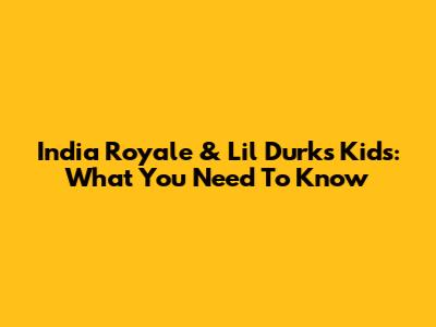 India Royale & Lil Durk's Kids: What You Need To Know