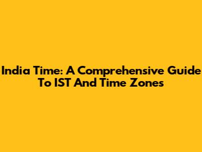 India Time: A Comprehensive Guide To IST And Time Zones