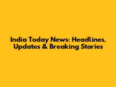 India Today News: Headlines, Updates & Breaking Stories