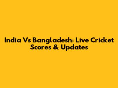 India Vs Bangladesh: Live Cricket Scores & Updates