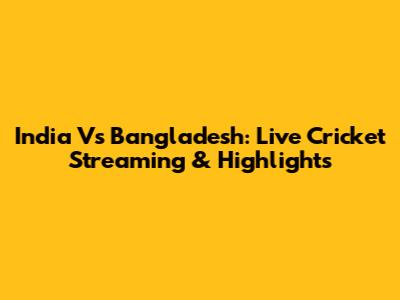 India Vs Bangladesh: Live Cricket Streaming & Highlights