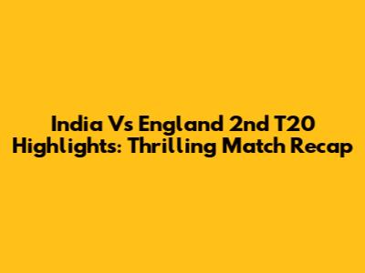India Vs England 2nd T20 Highlights: Thrilling Match Recap