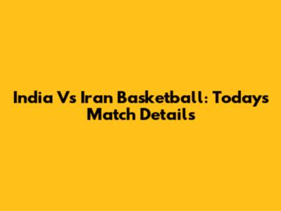 India Vs Iran Basketball: Today's Match Details