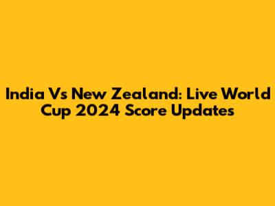 India Vs New Zealand: Live World Cup 2024 Score Updates