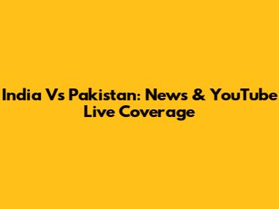 India Vs Pakistan: News & YouTube Live Coverage