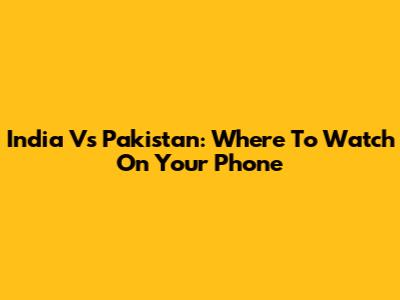 India Vs Pakistan: Where To Watch On Your Phone