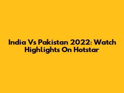 India Vs Pakistan 2022: Watch Highlights On Hotstar