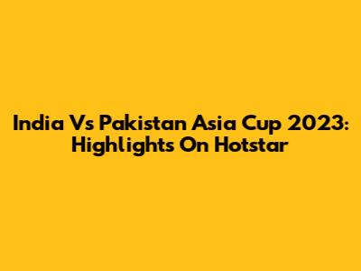 India Vs Pakistan Asia Cup 2023: Highlights On Hotstar