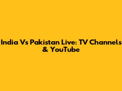 India Vs Pakistan Live: TV Channels & YouTube