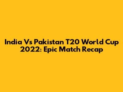 India Vs Pakistan T20 World Cup 2022: Epic Match Recap