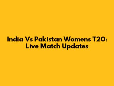 India Vs Pakistan Women's T20: Live Match Updates