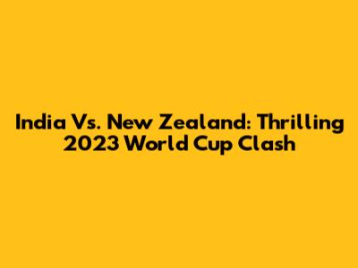 India Vs. New Zealand: Thrilling 2023 World Cup Clash