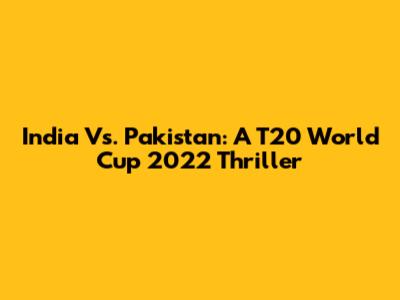 India Vs. Pakistan: A T20 World Cup 2022 Thriller