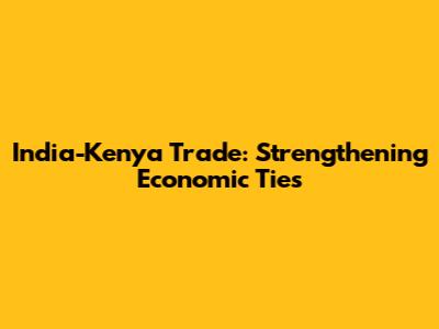 India-Kenya Trade: Strengthening Economic Ties
