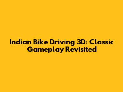 Indian Bike Driving 3D: Classic Gameplay Revisited