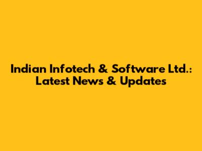 Indian Infotech & Software Ltd.: Latest News & Updates