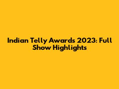 Indian Telly Awards 2023: Full Show Highlights