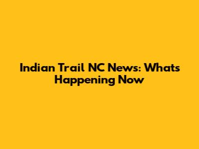 Indian Trail NC News: What's Happening Now