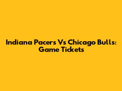 Indiana Pacers Vs Chicago Bulls: Game Tickets