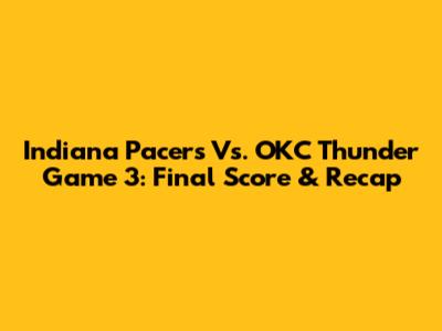 Indiana Pacers Vs. OKC Thunder Game 3: Final Score & Recap
