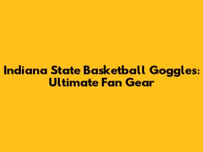 Indiana State Basketball Goggles: Ultimate Fan Gear