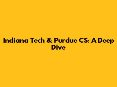 Indiana Tech & Purdue CS: A Deep Dive