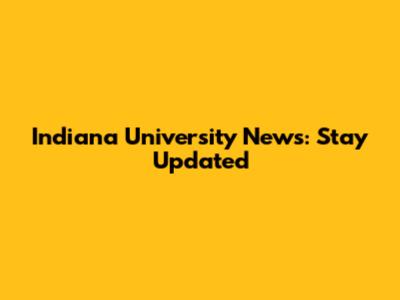 Indiana University News: Stay Updated