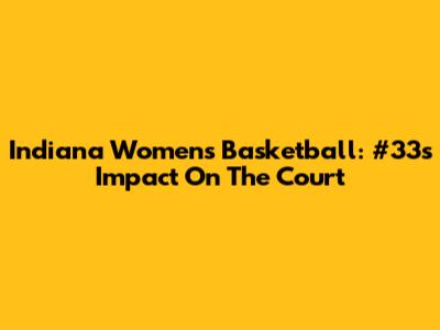 Indiana Women's Basketball: #33's Impact On The Court