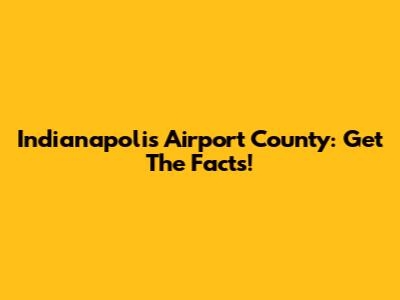 Indianapolis Airport County: Get The Facts!
