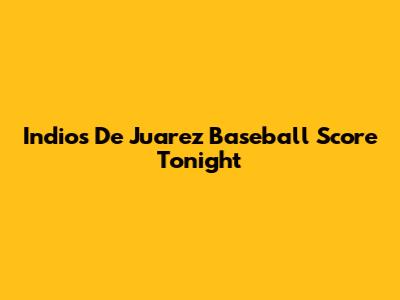 Indios De Juarez Baseball Score Tonight