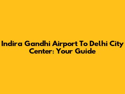 Indira Gandhi Airport To Delhi City Center: Your Guide