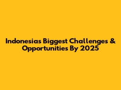 Indonesia's Biggest Challenges & Opportunities By 2025