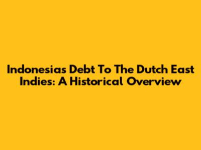 Indonesia's Debt To The Dutch East Indies: A Historical Overview
