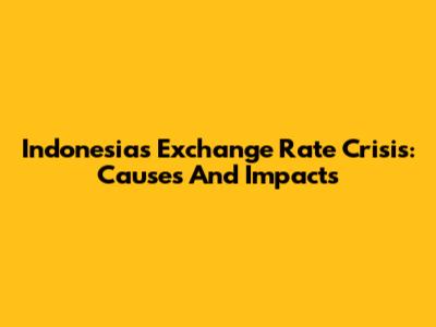 Indonesia's Exchange Rate Crisis: Causes And Impacts