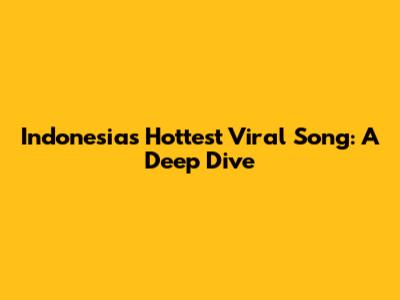 Indonesia's Hottest Viral Song: A Deep Dive