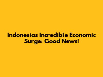 Indonesia's Incredible Economic Surge: Good News!