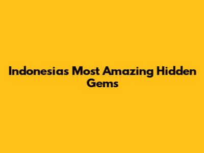 Indonesia's Most Amazing Hidden Gems