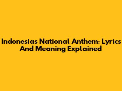 Indonesia's National Anthem: Lyrics And Meaning Explained