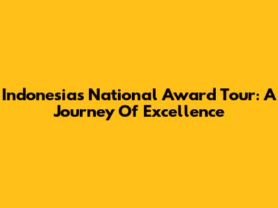 Indonesia's National Award Tour: A Journey Of Excellence