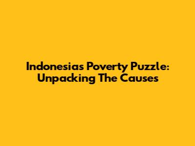 Indonesia's Poverty Puzzle: Unpacking The Causes